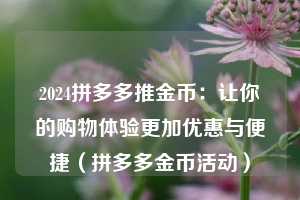 2024拼多多推金币：让你的购物体验更加优惠与便捷（拼多多金币活动）  第1张