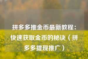 拼多多推金币最新教程：快速获取金币的秘诀（拼多多提现推广）  第1张