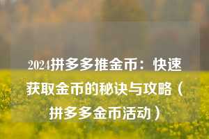 2024拼多多推金币：快速获取金币的秘诀与攻略（拼多多金币活动）  第1张