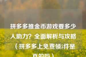 拼多多推金币游戏要多少人助力？全面解析与攻略（拼多多上免费领5件是真的吗）  第1张