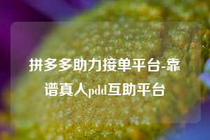 拼多多助力接单平台-靠谱真人pdd互助平台  第1张