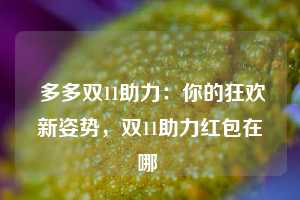  多多双11助力：你的狂欢新姿势，双11助力红包在哪 第1张