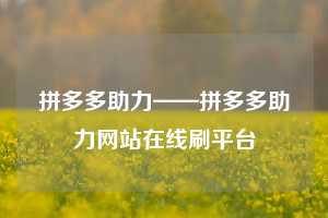 拼多多助力——拼多多助力网站在线刷平台  拼多多助力 拼多多推金币 拼多多推金币助力 拼多多助力平台 拼多多助力项目 拼多多助力网站 赚钱项目 暑假赚钱项目 拼多多赚钱 第1张