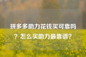 拼多多助力花钱买可靠吗？怎么买助力最靠谱？  第1张