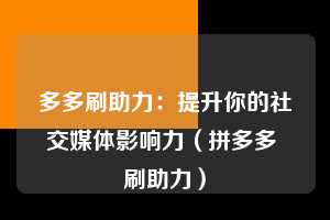 多多刷助力：提升你的社交媒体影响力（拼多多 刷助力）  第1张