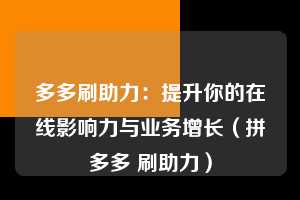 多多刷助力：提升你的在线影响力与业务增长（拼多多 刷助力）  第1张