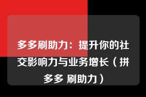 多多刷助力：提升你的社交影响力与业务增长（拼多多 刷助力）  第1张