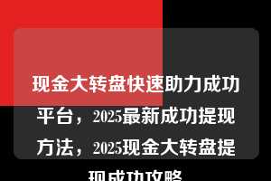 现金大转盘快速助力成功平台，2025最新成功提现方法，2025现金大转盘提现成功攻略  拼多多现金大转盘 拼多多助力 拼多多助力平台 拼多多刷助力平台 拼多多助力平台在线刷 第1张