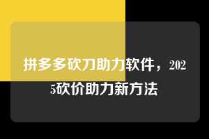 拼多多砍刀助力软件，2025砍价助力新方法  拼多多砍刀助力软件 拼多多助力 拼多多助力平台 拼多多刷助力平台 拼多多助力平台在线刷 第1张