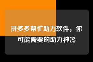 拼多多帮忙助力软件，你可能需要的助力神器  拼多多帮忙助力软件 拼多多助力 拼多多助力平台 拼多多刷助力平台 拼多多助力平台在线刷 第1张