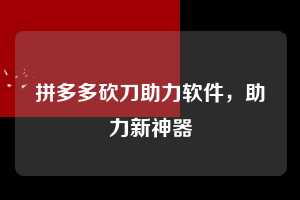 拼多多砍刀助力软件，助力新神器  拼多多砍刀助力软件 拼多多助力 拼多多助力平台 拼多多刷助力平台 拼多多助力平台在线刷 第1张