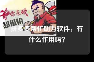 拼多多帮忙助力软件，有什么作用吗？  拼多多帮忙助力软件 拼多多助力 拼多多助力平台 拼多多刷助力平台 拼多多助力平台在线刷 第1张