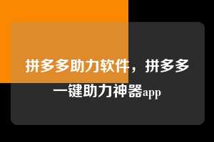 拼多多助力软件，拼多多一键助力神器app  拼多多助力软件 拼多多助力 拼多多助力平台 拼多多刷助力平台 拼多多助力平台在线刷 第1张