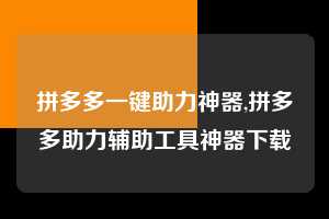 拼多多一键助力神器,拼多多助力辅助工具神器下载  拼多多一键助力神器 拼多多助力 拼多多助力平台 拼多多刷助力平台 拼多多助力平台在线刷 第1张