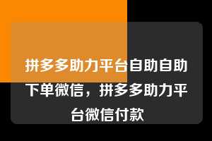 拼多多助力平台自助自助下单微信，拼多多助力平台微信付款  拼多多助力平台自助自助下单微信 拼多多助力 拼多多助力平台 拼多多刷助力平台 拼多多助力平台在线刷 第1张