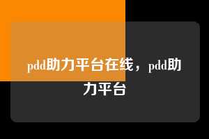 pdd助力平台在线，pdd助力平台  pdd助力平台在线 pdd助力平台 拼多多助力 拼多多助力平台 拼多多刷助力平台 拼多多助力平台在线刷 第1张