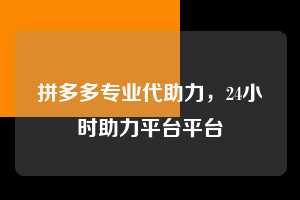 拼多多专业代助力，24小时助力平台平台  拼多多专业代助力 拼多多助力 拼多多助力平台 拼多多刷助力平台 拼多多助力平台在线刷 第1张