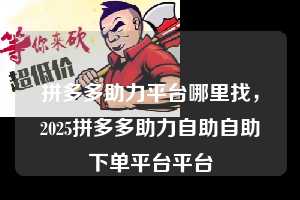 拼多多助力平台哪里找，2025拼多多助力自助自助下单平台平台  拼多多助力平台哪里找 拼多多助力 拼多多助力平台 拼多多刷助力平台 拼多多助力平台在线刷 第1张