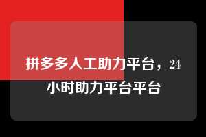 拼多多人工助力平台，24小时助力平台平台  拼多多人工助力平台 拼多多助力 拼多多助力平台 拼多多刷助力平台 拼多多助力平台在线刷 第1张