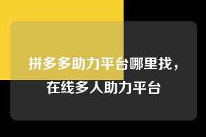 拼多多助力平台哪里找，在线多人助力平台  拼多多助力平台哪里找 拼多多助力 拼多多助力平台 拼多多刷助力平台 拼多多助力平台在线刷 第1张