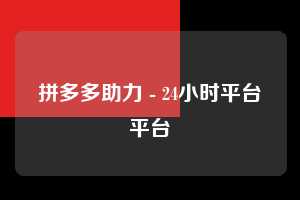 拼多多助力 - 24小时平台平台  拼多多助力平台 拼多多刷助力平台 拼多多助力平台在线刷 第1张