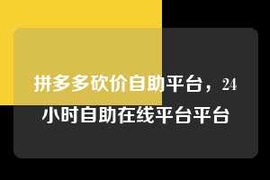 拼多多砍价自助平台，24小时自助在线平台平台  拼多多砍价自助平台 拼多多助力 拼多多助力平台 拼多多刷助力平台 拼多多助力平台在线刷 第1张