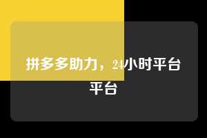 拼多多助力，24小时平台平台  拼多多助力 拼多多助力平台 拼多多刷助力平台 拼多多助力平台在线刷 第1张