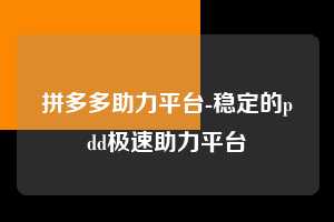 拼多多助力平台-稳定的pdd极速助力平台  拼多多助力 拼多多助力平台 拼多多刷助力平台 拼多多助力平台在线刷 第1张