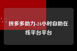 拼多多助力-24小时自助在线平台平台  拼多多助力 拼多多助力平台 拼多多刷助力平台 拼多多助力平台在线刷 第1张