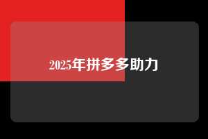 2025年拼多多助力  拼多多助力 拼多多助力平台 拼多多刷助力平台 拼多多助力平台在线刷 第1张