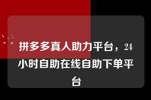 拼多多真人助力平台，24小时自助在线自助下单平台  拼多多真人助力平台 拼多多助力 拼多多助力平台 拼多多刷助力平台 拼多多助力平台在线刷 第1张