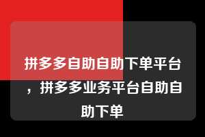 拼多多自助自助下单平台，拼多多业务平台自助自助下单  拼多多自助自助下单平台 拼多多助力 拼多多助力平台 拼多多刷助力平台 拼多多助力平台在线刷 第1张