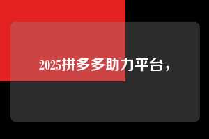 2025拼多多助力平台，  2025拼多多助力 拼多多助力 拼多多助力平台 拼多多刷助力平台 拼多多助力平台在线刷 第1张