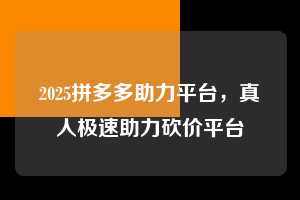 2025拼多多助力平台，真人极速助力砍价平台  2025拼多多助力 拼多多助力 拼多多助力平台 拼多多刷助力平台 拼多多助力平台在线刷 第1张