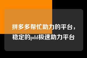 拼多多帮忙助力的平台，稳定的pdd极速助力平台  拼多多帮忙助力的平台 拼多多助力 拼多多助力平台 拼多多刷助力平台 拼多多助力平台在线刷 第1张