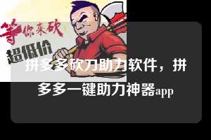 拼多多砍刀助力软件，拼多多一键助力神器app  拼多多砍刀助力软件 拼多多助力 拼多多助力平台 拼多多刷助力平台 拼多多助力平台在线刷 第1张