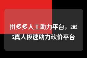 拼多多人工助力平台，2025真人极速助力砍价平台  拼多多人工助力平台 拼多多助力 拼多多助力平台 拼多多刷助力平台 拼多多助力平台在线刷 第1张