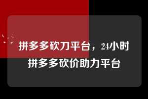 拼多多砍刀平台，24小时拼多多砍价助力平台  拼多多砍刀平台 拼多多助力 拼多多助力平台 拼多多刷助力平台 拼多多助力平台在线刷 第1张