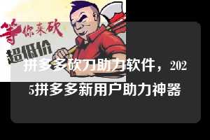 拼多多砍刀助力软件，2025拼多多新用户助力神器  拼多多砍刀助力软件 拼多多助力 拼多多助力平台 拼多多刷助力平台 拼多多助力平台在线刷 第1张