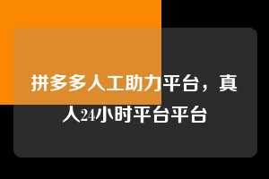 拼多多人工助力平台，真人24小时平台平台  拼多多人工助力平台 拼多多助力 拼多多助力平台 拼多多刷助力平台 拼多多助力平台在线刷 第1张