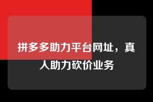 拼多多助力平台网址，真人助力砍价业务  拼多多助力平台网址 拼多多助力 拼多多助力平台 拼多多刷助力平台 拼多多助力平台在线刷 第1张