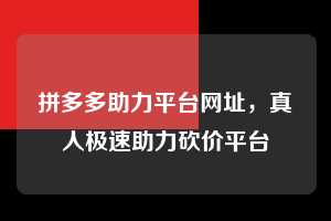 拼多多助力平台网址，真人极速助力砍价平台  拼多多助力平台网址 拼多多助力 拼多多助力平台 拼多多刷助力平台 拼多多助力平台在线刷 第1张