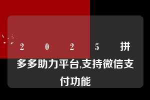 2️⃣0️⃣2️⃣5️⃣拼多多助力平台,支持微信支付功能  微信支付 微信付款 拼多多助力 拼多多助力平台 拼多多刷助力平台 拼多多助力平台在线刷 第1张