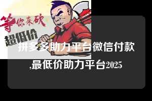 拼多多助力平台微信付款,最低价助力平台2025  微信支付 微信付款 拼多多助力 拼多多助力平台 拼多多刷助力平台 拼多多助力平台在线刷 第1张