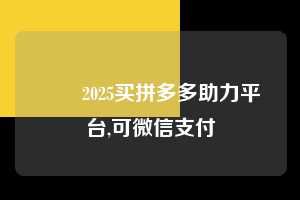 ➡️2025买拼多多助力平台,可微信支付  微信支付 微信付款 拼多多助力 拼多多助力平台 拼多多刷助力平台 拼多多助力平台在线刷 第1张