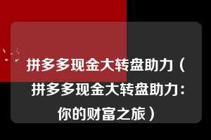 拼多多现金大转盘助力（ 拼多多现金大转盘助力：你的财富之旅）  第1张