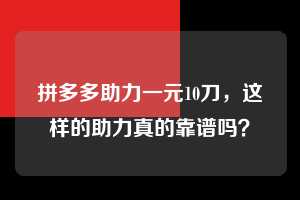 拼多多助力一元10刀，这样的助力真的靠谱吗？  拼多多助力一元10刀 拼多多助力 拼多多推金币 拼多多推金币助力 拼多多助力平台 拼多多助力项目 赚钱项目 暑假赚钱项目 拼多多赚钱 第1张