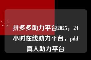 拼多多助力平台2025，24小时在线助力平台，pdd真人助力平台  拼多多助力平台2025 拼多多助力2025 拼多多助力 拼多多推金币 拼多多推金币助力 拼多多助力平台 拼多多助力项目 赚钱项目 暑假赚钱项目 拼多多赚钱 第1张