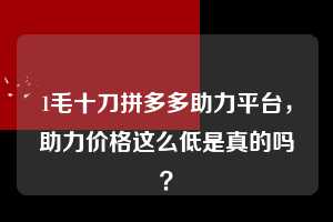 1毛十刀拼多多助力平台，助力价格这么低是真的吗？  1毛十刀拼多多助力平台 拼多多助力 拼多多推金币 拼多多推金币助力 拼多多助力平台 拼多多助力项目 赚钱项目 暑假赚钱项目 拼多多赚钱 第1张