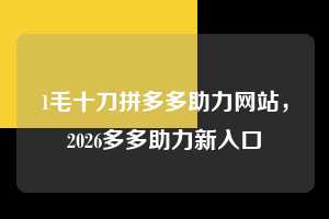 1毛十刀拼多多助力网站，2026多多助力新入口